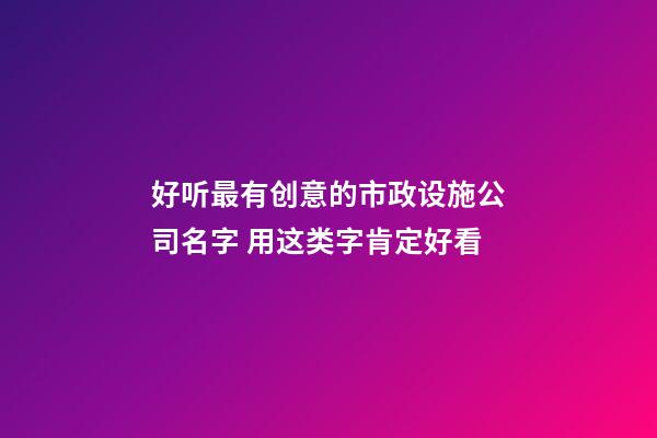 好听最有创意的市政设施公司名字 用这类字肯定好看-第1张-公司起名-玄机派